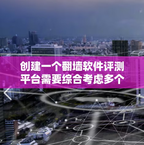 创建一个翻墙软件评测平台需要综合考虑多个方面,以下是一个详细的规划和实施方案 创建一个翻墙软件评测平台需要综合考虑多个方面,以下是一个详细的规划和实施方案