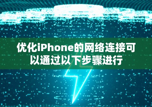优化iPhone的网络连接可以通过以下步骤进行 优化iPhone的网络连接可以通过以下步骤进行