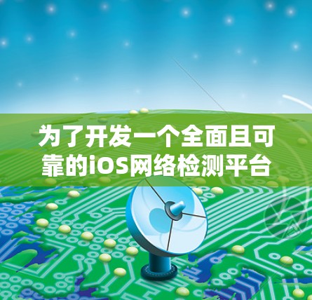 为了开发一个全面且可靠的iOS网络检测平台,我们可以按照以下步骤进行 为了开发一个全面且可靠的iOS网络检测平台,我们可以按照以下步骤进行