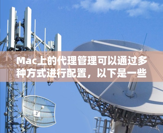 Mac上的代理管理可以通过多种方式进行配置,以下是一些常用的方法 Mac上的代理管理可以通过多种方式进行配置,以下是一些常用的方法