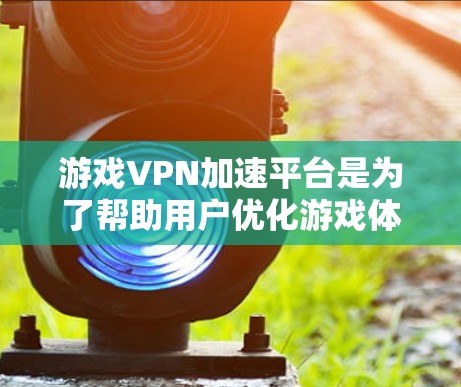 游戏VPN加速平台是为了帮助用户优化游戏体验而设计的服务。这些平台通常提供以下功能 游戏VPN加速平台是为了帮助用户优化游戏体验而设计的服务。这些平台通常提供以下功能