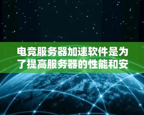 电竞服务器加速软件是为了提高服务器的性能和安全性而设计的，尤其适用于处理高流量、高并发和低延迟的应用场景。以下是电竞服务器加速软件的主要组成部分及其解决方案