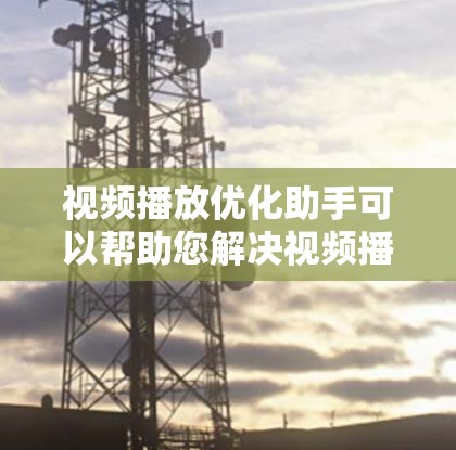 视频播放优化助手可以帮助您解决视频播放过程中出现的问题,如加载缓慢、画面卡顿、声音不清晰等。以下是一些常见问题及解决方法 视频播放优化助手可以帮助您解决视频播放过程中出现的问题,如加载缓慢、画面卡顿、声音不清晰等。以下是一些常见问题及解决方法