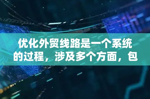 优化外贸线路是一个系统的过程,涉及多个方面,包括市场分析、客户管理、供应链优化和营销策略等。以下是一个分步骤的优化指南,帮助你有效地优化外贸线路 优化外贸线路是一个系统的过程,涉及多个方面,包括市场分析、客户管理、供应链优化和营销策略等。以下是一个分步骤的优化指南,帮助你有效地优化外贸线路