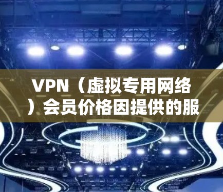 VPN（虚拟专用网络）会员价格因提供的服务种类、覆盖范围以及目标用户群体而有所不同。以下是一些常见的价格区间和分析