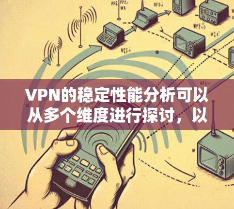 VPN的稳定性能分析可以从多个维度进行探讨,以确保其在运行过程中的连续性和高效性。以下是对VPN稳定性能的详细分析和优化建议 VPN的稳定性能分析可以从多个维度进行探讨,以确保其在运行过程中的连续性和高效性。以下是对VPN稳定性能的详细分析和优化建议