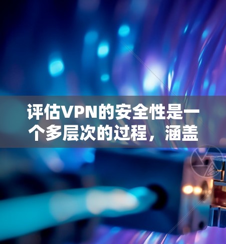 评估VPN的安全性是一个多层次的过程,涵盖了加密技术、协议支持、隐私保护、防火墙功能等多个方面。以下是对VPN安全功能的详细评估框架 评估VPN的安全性是一个多层次的过程,涵盖了加密技术、协议支持、隐私保护、防火墙功能等多个方面。以下是对VPN安全功能的详细评估框架