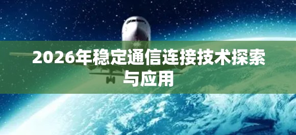 2026年稳定通信连接技术探索与应用 2026年稳定通信连接技术探索与应用