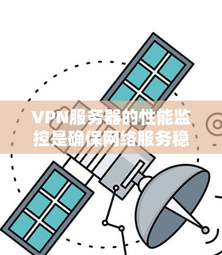 VPN服务器的性能监控是确保网络服务稳定和安全的重要环节。以下是一些常用的方法和工具，帮助你监控VPN服务器的性能