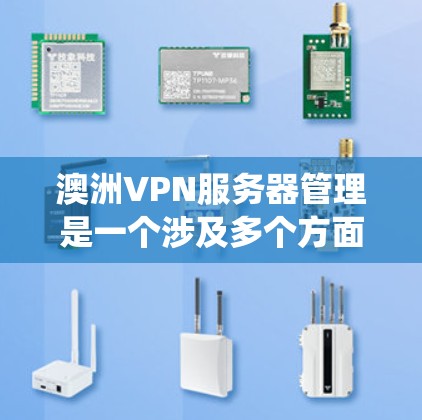 澳洲VPN服务器管理是一个涉及多个方面的复杂任务，需要确保符合当地法律法规并提供高安全性服务。以下是对澳洲VPN服务器管理的系统性总结