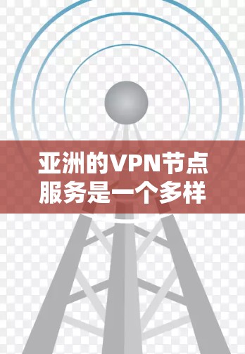 亚洲的VPN节点服务是一个多样化且成熟的市场，涵盖多个国家和地区，满足不同的用户需求。以下是关于亚洲VPN节点服务的详细分析和建议