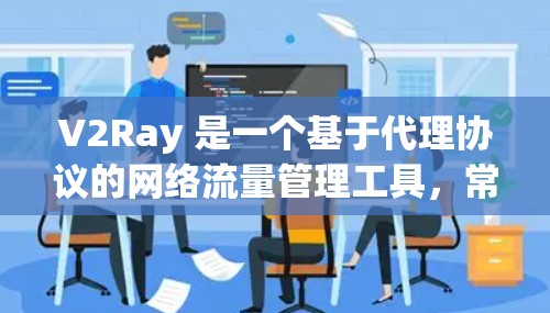 V2Ray 是一个基于代理协议的网络流量管理工具,常用于网络访问控制、防火墙管理、负载均衡等场景。以下是关于 V2Ray 节点管理的详细说明和常见问题的解决方法 V2Ray 是一个基于代理协议的网络流量管理工具,常用于网络访问控制、防火墙管理、负载均衡等场景。以下是关于 V2Ray 节点管理的详细说明和常见问题的解决方法