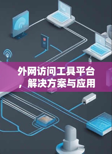 外网访问工具平台，解决方案与应用