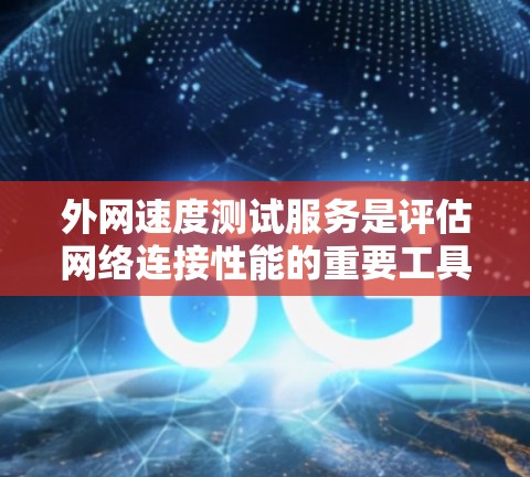 外网速度测试服务是评估网络连接性能的重要工具，通常包括带宽和延迟的测量。以下是详细的步骤和方法