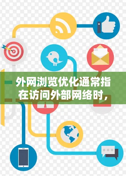 外网浏览优化通常指在访问外部网络时，通过各种方法来提升浏览速度、节省带宽或提高安全性。以下是一些常用的外网浏览优化工具和方法
