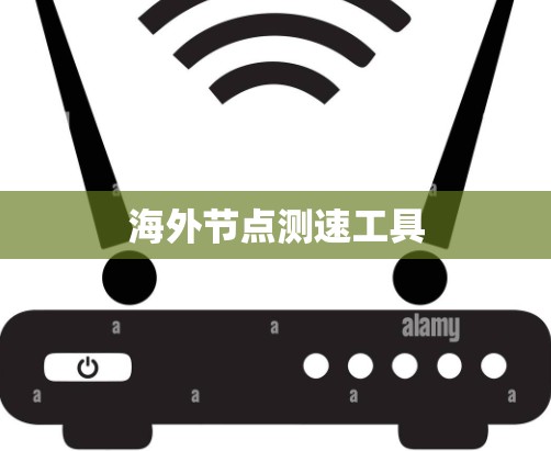 海外节点测速工具 海外节点测速工具