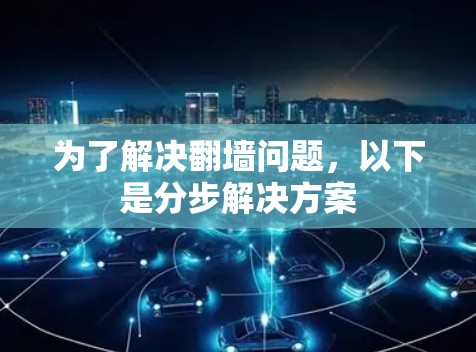 为了解决翻墙问题，以下是分步解决方案