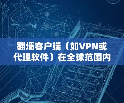 翻墙客户端（如VPN或代理软件）在全球范围内广泛使用，但其合法性和道德性因地区而异。以下是一些常见的翻墙客户端及其排名，但请注意，这些信息可能会因地区、平台和时间的变化而有所不同