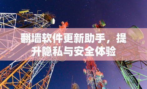 翻墙软件更新助手,提升隐私与安全体验 翻墙软件更新助手,提升隐私与安全体验