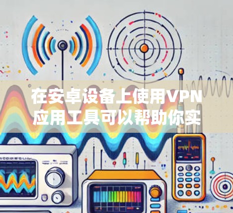在安卓设备上使用VPN应用工具可以帮助你实现网络加密、匿名访问以及绕过地区限制等功能。以下是一些常用的安卓VPN应用工具的推荐 在安卓设备上使用VPN应用工具可以帮助你实现网络加密、匿名访问以及绕过地区限制等功能。以下是一些常用的安卓VPN应用工具的推荐