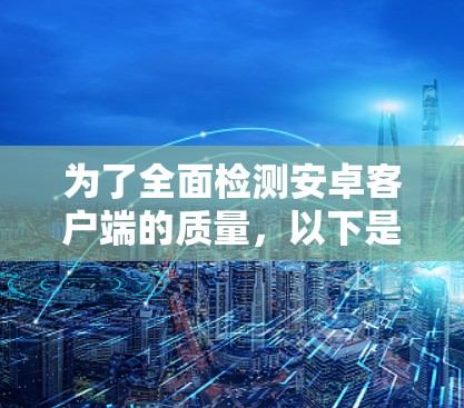 为了全面检测安卓客户端的质量,以下是一套经过分析的工具组合,考虑了崩溃、内存泄漏、网络问题、性能、UI和安全问题的检测 为了全面检测安卓客户端的质量,以下是一套经过分析的工具组合,考虑了崩溃、内存泄漏、网络问题、性能、UI和安全问题的检测