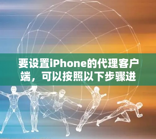 要设置iPhone的代理客户端，可以按照以下步骤进行配置