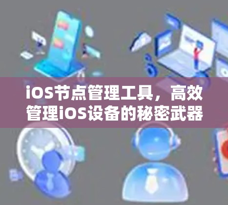 iOS节点管理工具,高效管理iOS设备的秘密武器 iOS节点管理工具,高效管理iOS设备的秘密武器