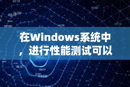 在Windows系统中，进行性能测试可以通过一些内置工具和第三方工具来实现。以下是一些常用的性能测试工具和技术