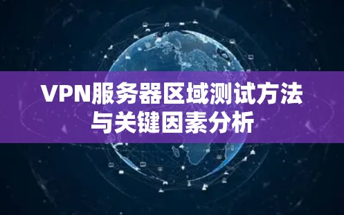 VPN服务器区域测试方法与关键因素分析 VPN服务器区域测试方法与关键因素分析