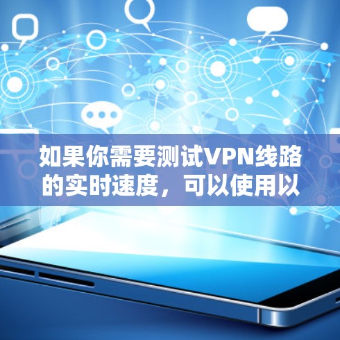 如果你需要测试VPN线路的实时速度,可以使用以下方法 如果你需要测试VPN线路的实时速度,可以使用以下方法