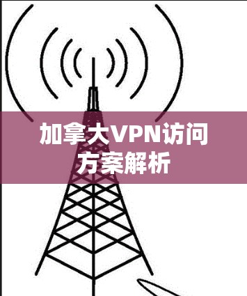 加拿大VPN访问方案解析