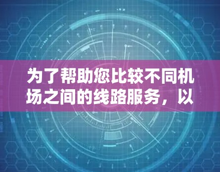 为了帮助您比较不同机场之间的线路服务,以下是一些适合的工具和建议,基于您的需求 为了帮助您比较不同机场之间的线路服务,以下是一些适合的工具和建议,基于您的需求