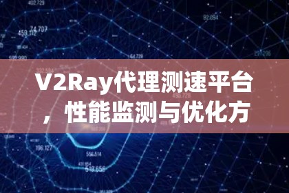 V2Ray代理测速平台，性能监测与优化方案
