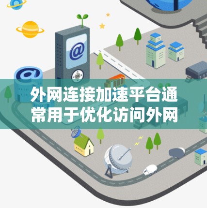 外网连接加速平台通常用于优化访问外网资源的性能,包括速度、稳定性和带宽利用率。以下是一些常见的外网连接加速技术和平台 外网连接加速平台通常用于优化访问外网资源的性能,包括速度、稳定性和带宽利用率。以下是一些常见的外网连接加速技术和平台