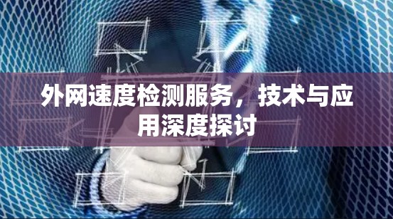 外网速度检测服务,技术与应用深度探讨 外网速度检测服务,技术与应用深度探讨