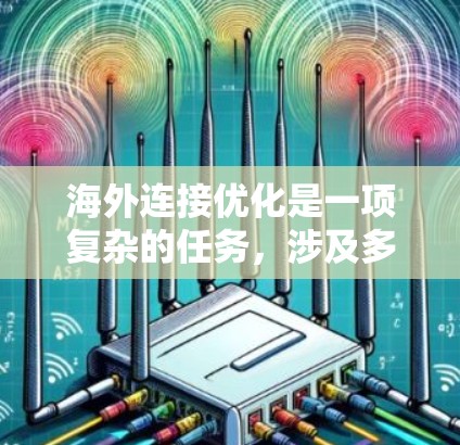 海外连接优化是一项复杂的任务,涉及多个方面的配置和工具使用。以下是一些常用的海外连接优化工具和方法,帮助企业更好地连接海外市场 海外连接优化是一项复杂的任务,涉及多个方面的配置和工具使用。以下是一些常用的海外连接优化工具和方法,帮助企业更好地连接海外市场