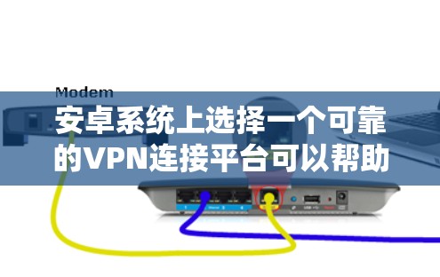 安卓系统上选择一个可靠的VPN连接平台可以帮助你连接到服务器,实现安全的网络通信。以下是一些推荐的安卓VPN服务 安卓系统上选择一个可靠的VPN连接平台可以帮助你连接到服务器,实现安全的网络通信。以下是一些推荐的安卓VPN服务