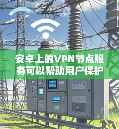 安卓上的VPN节点服务可以帮助用户保护隐私、访问受限内容,并提供更安全的网络连接。以下是选择VPN服务的关键考虑因素和推荐 安卓上的VPN节点服务可以帮助用户保护隐私、访问受限内容,并提供更安全的网络连接。以下是选择VPN服务的关键考虑因素和推荐