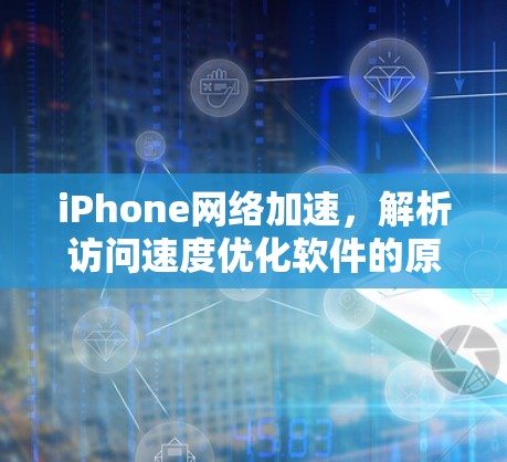 iPhone网络加速,解析访问速度优化软件的原理与应用 iPhone网络加速,解析访问速度优化软件的原理与应用