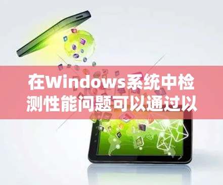 在Windows系统中检测性能问题可以通过以下步骤进行,利用各种性能检测工具来分析和解决问题。以下是详细的步骤指南 在Windows系统中检测性能问题可以通过以下步骤进行,利用各种性能检测工具来分析和解决问题。以下是详细的步骤指南