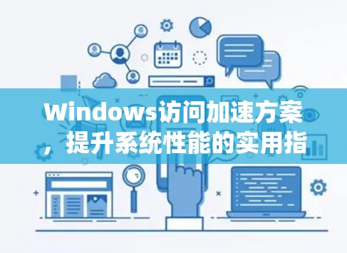 Windows访问加速方案,提升系统性能的实用指南 Windows访问加速方案,提升系统性能的实用指南