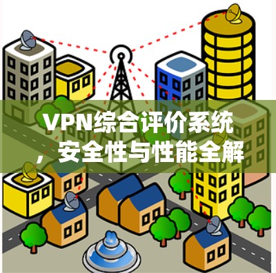 VPN综合评价系统,安全性与性能全解析 VPN综合评价系统,安全性与性能全解析