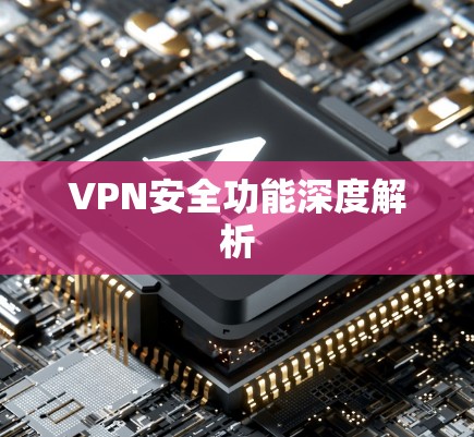 VPN安全功能深度解析 VPN安全功能深度解析
