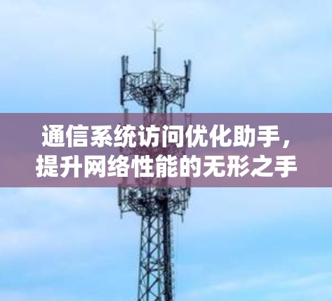 通信系统访问优化助手,提升网络性能的无形之手 通信系统访问优化助手,提升网络性能的无形之手