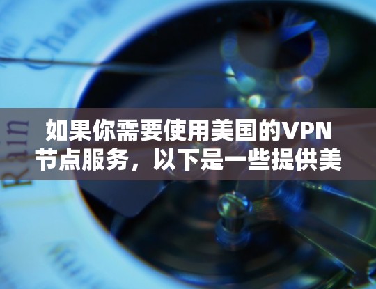 如果你需要使用美国的VPN节点服务,以下是一些提供美国VPN服务的公司和平台,这些服务可以帮助你连接到美国的服务器,享受更高的网络速度和隐私保护 如果你需要使用美国的VPN节点服务,以下是一些提供美国VPN服务的公司和平台,这些服务可以帮助你连接到美国的服务器,享受更高的网络速度和隐私保护