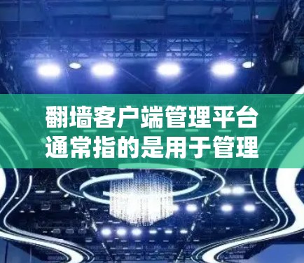 翻墙客户端管理平台通常指的是用于管理和控制翻墙客户端（如VPN、代理服务器等）的工具或系统。这样的平台可以帮助用户或管理员集中管理多个翻墙客户端，配置设置，监控状态，甚至限制某些设备或用户的访问权限