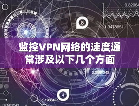 监控VPN网络的速度通常涉及以下几个方面 监控VPN网络的速度通常涉及以下几个方面