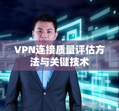 VPN连接质量评估方法与关键技术 VPN连接质量评估方法与关键技术