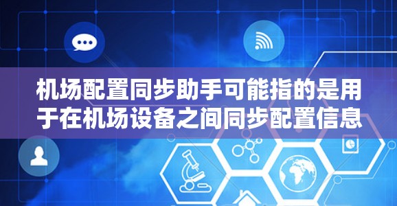 机场配置同步助手可能指的是用于在机场设备之间同步配置信息的工具或方法。以下是一些可能的解释和应用场景