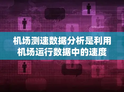 机场测速数据分析是利用机场运行数据中的速度信息,通过统计、建模和分析的方法,提取有用的信息和规律,从而为机场的运营优化、安全管理和决策提供支持。以下是关于机场测速数据分析的一些关键点和方法 机场测速数据分析是利用机场运行数据中的速度信息,通过统计、建模和分析的方法,提取有用的信息和规律,从而为机场的运营优化、安全管理和决策提供支持。以下是关于机场测速数据分析的一些关键点和方法